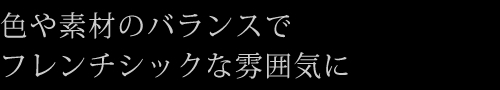 色や素材のバランスでフレンチシックな雰囲気に