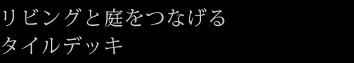 リビングと庭をつなげるタイルデッキ
