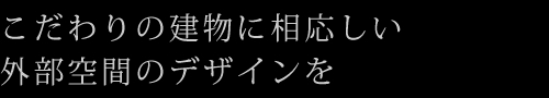 こだわりの建物に相応しい外部空間のデザインを