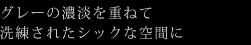 グレーの濃淡を重ねて洗練されたシックな空間に