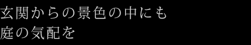 玄関からの景色の中にも庭の気配を