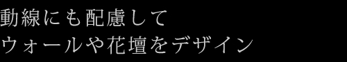 動線にも配慮してウォールや花壇をデザイン