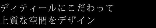 ディティールにこだわって上質な空間をデザイン