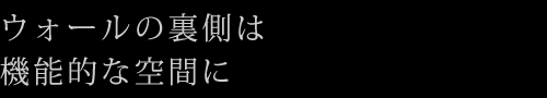 ウォールの裏側は機能的な空間に