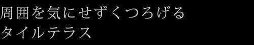 周囲を気にせずくつろげるタイルテラス