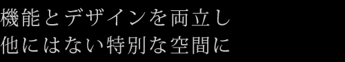 機能とデザインを両立し他にはない特別な空間に