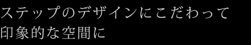 ステップのデザインにこだわって印象的な空間に