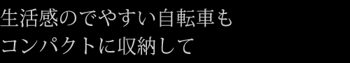 生活感のでやすい自転車もコンパクトに収納して