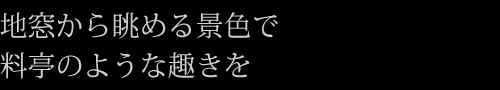 地窓から眺める景色で料亭のような趣きを