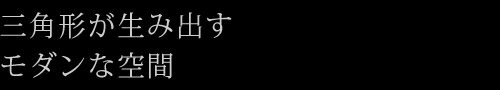 三角形が生み出すモダンな空間