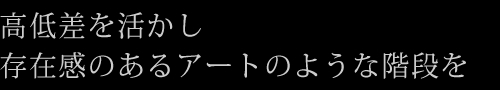 高低差を活かし存在感のあるアートのような階段を