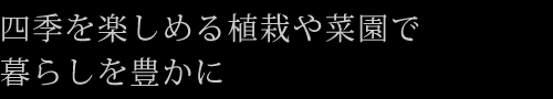 四季を楽しめる植栽や菜園で暮らしを豊かに