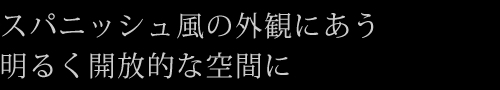 スパニッシュ風の外観にあう明るく開放的な空間に