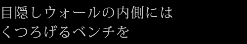 目隠しウォールの内側にはくつろげるベンチを