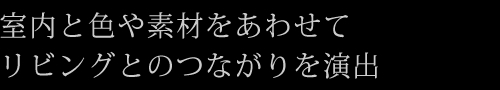 室内と色や素材をあわせてリビングとのつながりを演出
