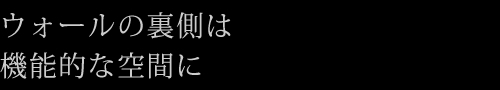 ウォールの裏側は機能的な空間に