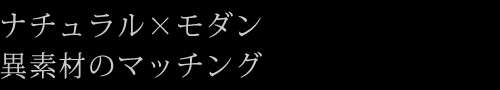 ナチュラル×モダン異素材のマッチング