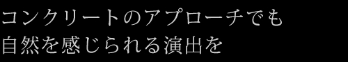 コンクリートのアプローチでも自然を感じられる演出を
