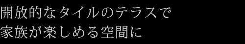 開放的なタイルのテラスで家族が楽しめる空間に