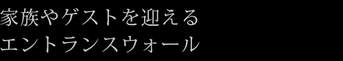家族やゲストを迎えるエントランスウォール