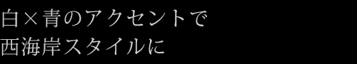 白×青のアクセントで西海岸スタイルに