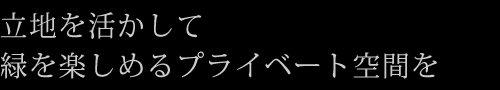 立地を活かして緑を楽しめるプライベート空間を