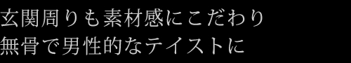 玄関周りも素材感にこだわり無骨で男性的なテイストに