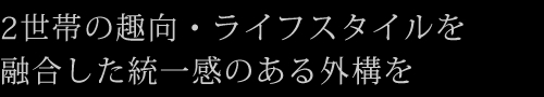 2世帯の趣向・ライフスタイルを融合した統一感のある外構を