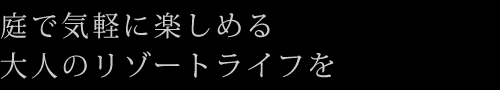 庭で気軽に楽しめる大人のリゾートライフを