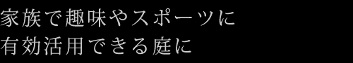 家族で趣味やスポーツに有効活用できる庭に