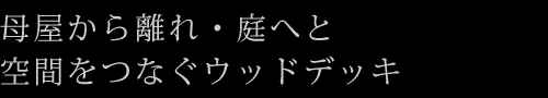 母屋から離れ・庭へと空間をつなぐウッドデッキ