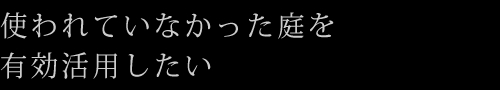 使われていなかった庭を有効活用したい