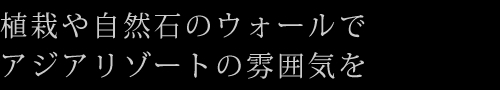 植栽や自然石のウォールでアジアリゾートの雰囲気を