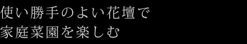 使い勝手のよい花壇で家庭菜園を楽しむ