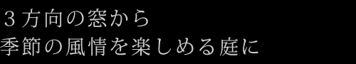 ３方向の窓から季節の風情を楽しめる庭に