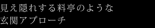 見え隠れする料亭のような玄関アプローチ