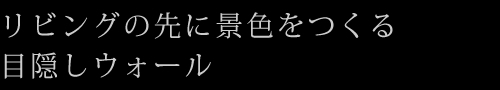 リビングの先に景色をつくる目隠しウォール