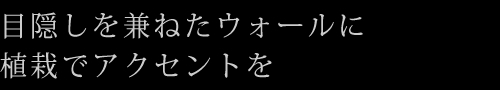 目隠しを兼ねたウォールに植栽でアクセントを