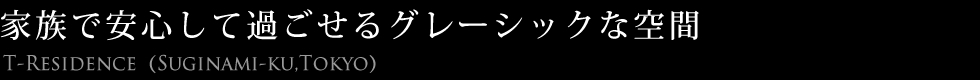 家族で安心して過ごせるグレーシックな空間