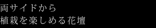両サイドから植栽を楽しめる花壇