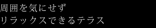 周囲を気にせずリラックスできるテラス
