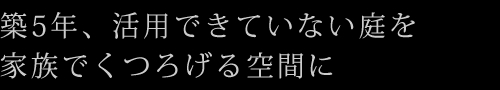 築5年、活用できていない庭を家族でくつろげる空間に